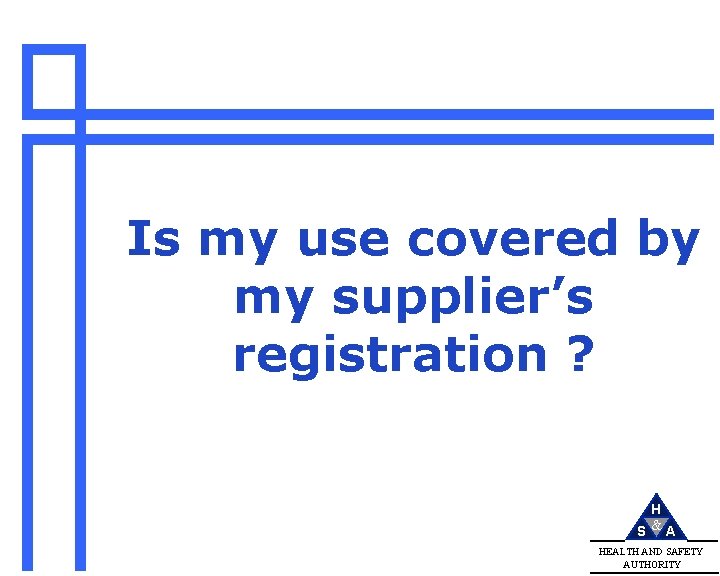 Is my use covered by my supplier’s registration ? H S &A HEALTH AND