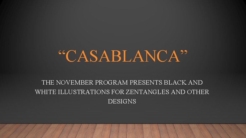 “CASABLANCA” THE NOVEMBER PROGRAM PRESENTS BLACK AND WHITE ILLUSTRATIONS FOR ZENTANGLES AND OTHER DESIGNS