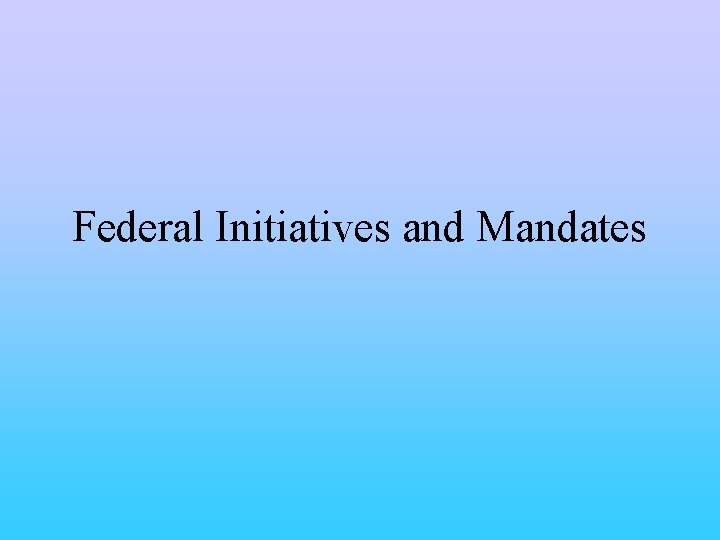 Federal Initiatives and Mandates 