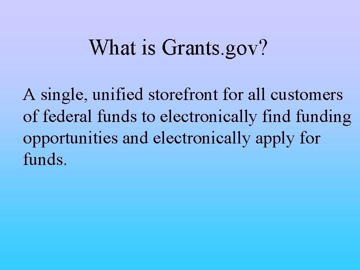 What is Grants. gov? A single, unified storefront for all customers of federal funds