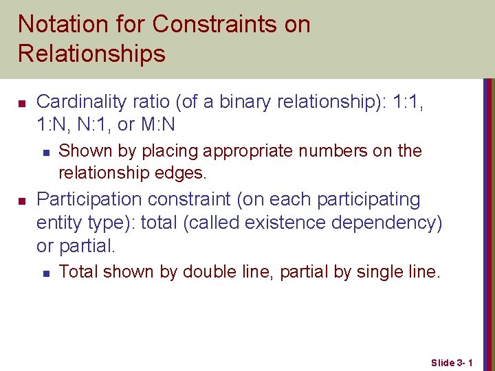 Notation for Constraints on Relationships n Cardinality ratio (of a binary relationship): 1: 1, Notation for Constraints on Relationships n Cardinality ratio (of a binary relationship): 1: 1,