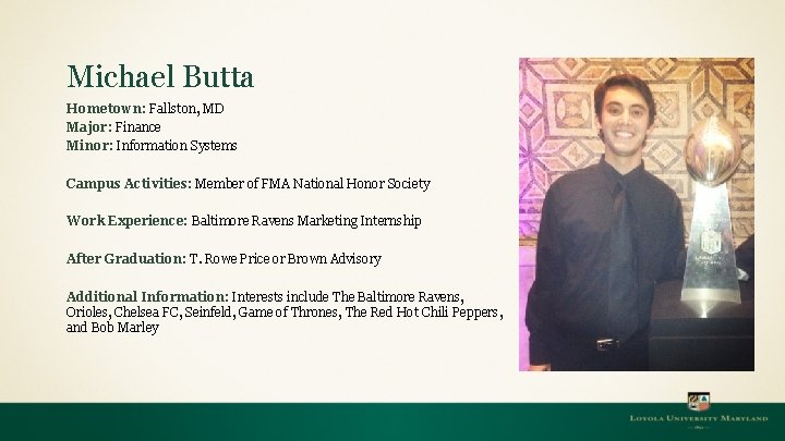 Michael Butta Hometown: Fallston, MD Major: Finance Minor: Information Systems Campus Activities: Member of