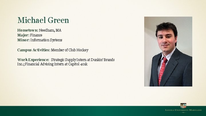 Michael Green Hometown: Needham, MA Major: Finance Minor: Information Systems Campus Activities: Member of Michael Green Hometown: Needham, MA Major: Finance Minor: Information Systems Campus Activities: Member of