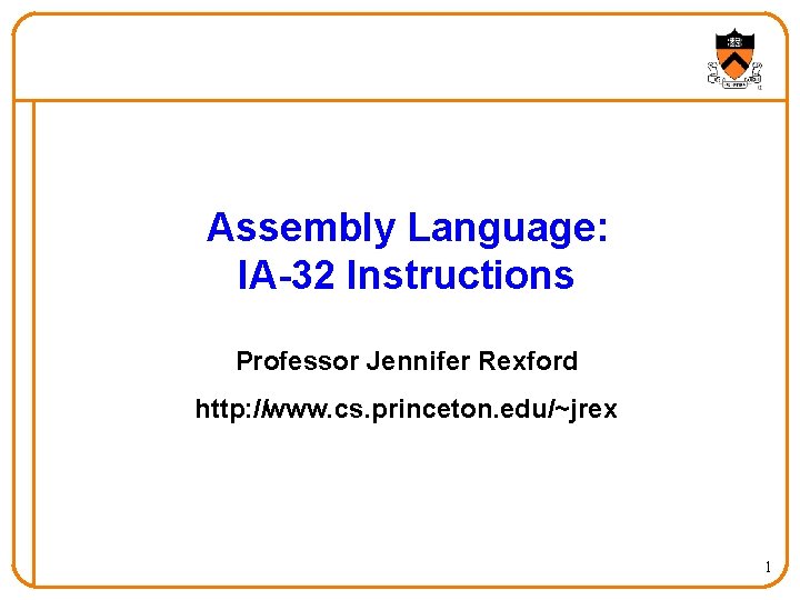 Assembly Language: IA-32 Instructions Professor Jennifer Rexford http: //www. cs. princeton. edu/~jrex 1 