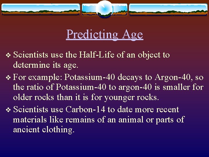 Predicting Age v Scientists use the Half-Life of an object to determine its age.