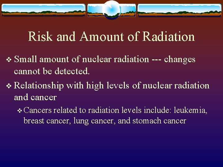 Risk and Amount of Radiation v Small amount of nuclear radiation --- changes cannot