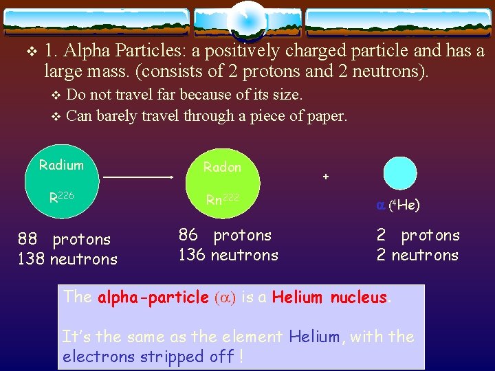 v 1. Alpha Particles: a positively charged particle and has a large mass. (consists