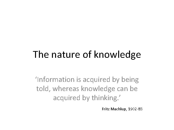 The nature of knowledge ‘Information is acquired by being told, whereas knowledge can be