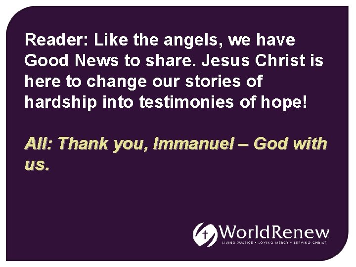 Reader: Like the angels, we have Good News to share. Jesus Christ is here