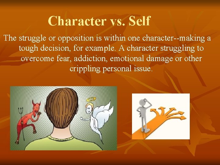 Character vs. Self The struggle or opposition is within one character--making a tough decision,