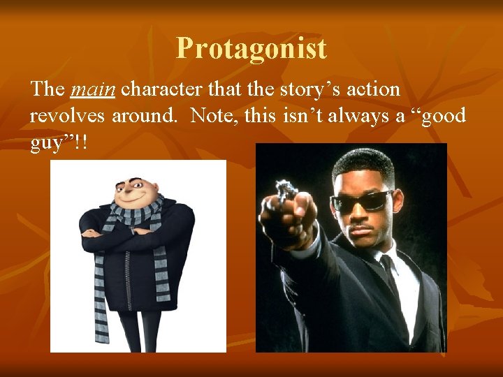 Protagonist The main character that the story’s action revolves around. Note, this isn’t always