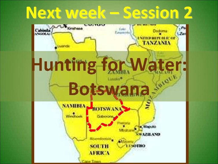 Next week – Session 2 Hunting for Water: Botswana 