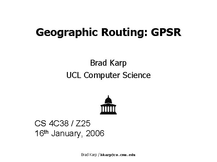 Geographic Routing: GPSR Brad Karp UCL Computer Science CS 4 C 38 / Z