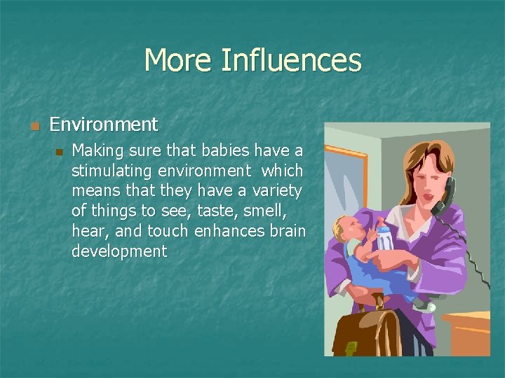 More Influences n Environment n Making sure that babies have a stimulating environment which