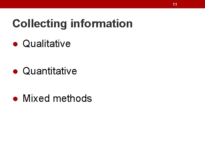 11 Collecting information ● Qualitative ● Quantitative ● Mixed methods 