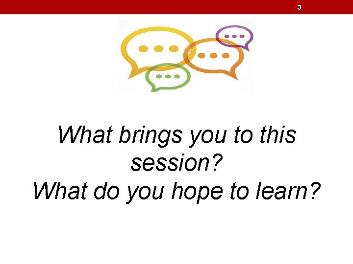 3 What brings you to this session? What do you hope to learn? 