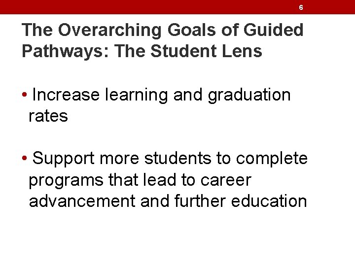 6 The Overarching Goals of Guided Pathways: The Student Lens • Increase learning and