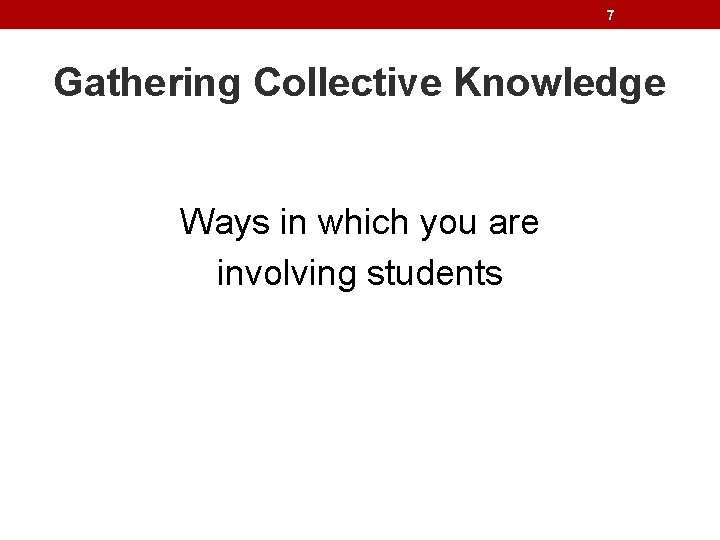 7 Gathering Collective Knowledge Ways in which you are involving students 