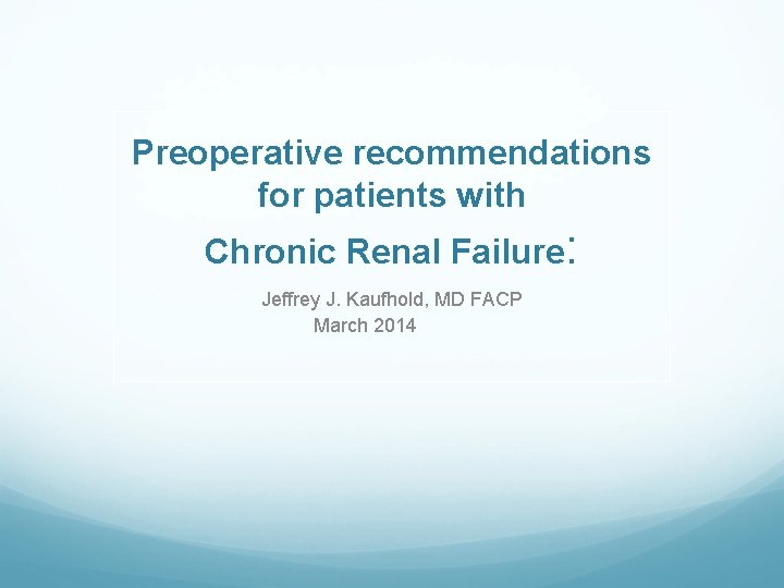 Preoperative recommendations for patients with Chronic Renal Failure: Jeffrey J. Kaufhold, MD FACP March Preoperative recommendations for patients with Chronic Renal Failure: Jeffrey J. Kaufhold, MD FACP March