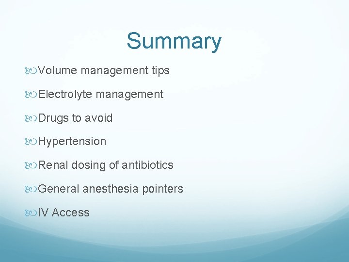 Summary Volume management tips Electrolyte management Drugs to avoid Hypertension Renal dosing of antibiotics Summary Volume management tips Electrolyte management Drugs to avoid Hypertension Renal dosing of antibiotics