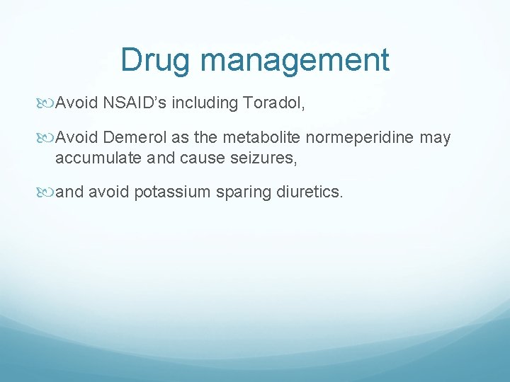 Drug management Avoid NSAID’s including Toradol, Avoid Demerol as the metabolite normeperidine may accumulate Drug management Avoid NSAID’s including Toradol, Avoid Demerol as the metabolite normeperidine may accumulate