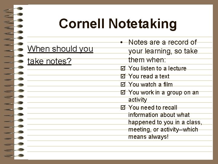 Cornell Notetaking When should you take notes? • Notes are a record of your