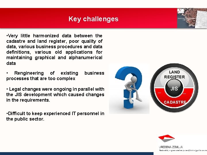 Key challenges • Very little harmonized data between the cadastre and land register, poor