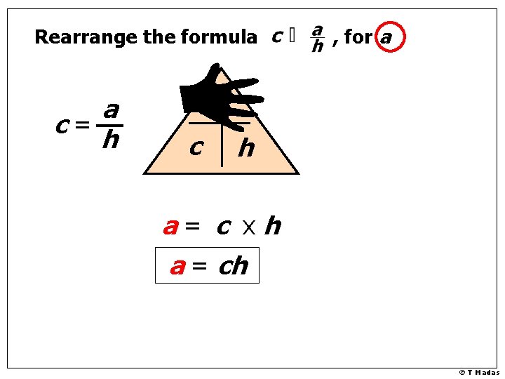 Rearrange the formula a c= h , for a a c h a= c
