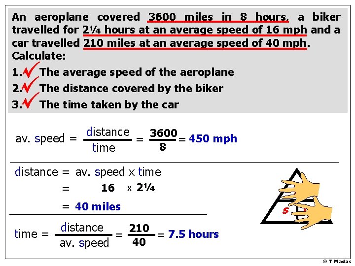 An aeroplane covered 3600 miles in 8 hours, a biker travelled for 2¼ hours