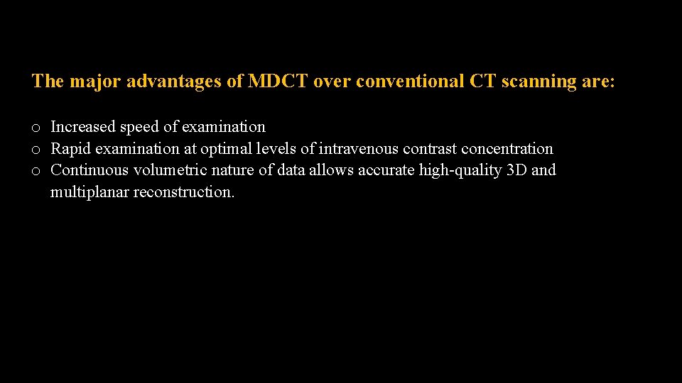 The major advantages of MDCT over conventional CT scanning are: o Increased speed of