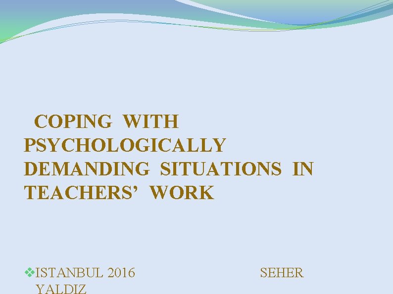 COPING WITH PSYCHOLOGICALLY DEMANDING SITUATIONS IN TEACHERS’ WORK v. ISTANBUL 2016 YALDIZ SEHER 