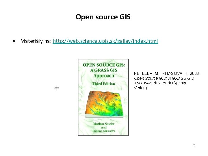 Open source GIS • Materiály na: http: //web. science. upjs. sk/gallay/index. html + NETELER,