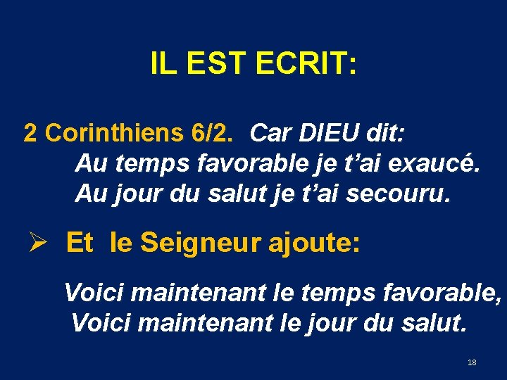 IL EST ECRIT: 2 Corinthiens 6/2. Car DIEU dit: Au temps favorable je t’ai