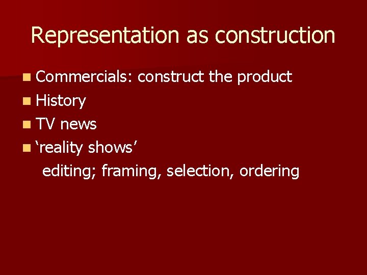 Representation as construction n Commercials: construct the product n History n TV news n Representation as construction n Commercials: construct the product n History n TV news n