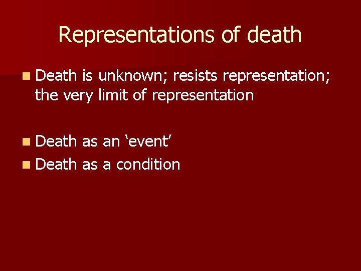 Representations of death n Death is unknown; resists representation; the very limit of representation Representations of death n Death is unknown; resists representation; the very limit of representation