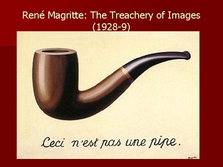 René Magritte: The Treachery of Images (1928 -9) René Magritte: The Treachery of Images (1928 -9)