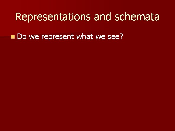 Representations and schemata n Do we represent what we see? Representations and schemata n Do we represent what we see?