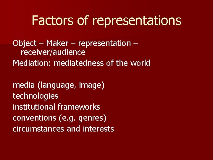 Factors of representations Object – Maker – representation – receiver/audience Mediation: mediatedness of the Factors of representations Object – Maker – representation – receiver/audience Mediation: mediatedness of the