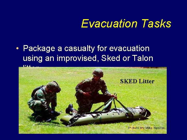 Evacuation Tasks • Package a casualty for evacuation using an improvised, Sked or Talon