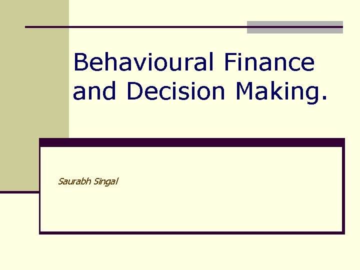 Behavioural Finance and Decision Making. Saurabh Singal 