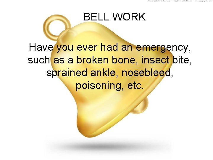 BELL WORK Have you ever had an emergency, such as a broken bone, insect