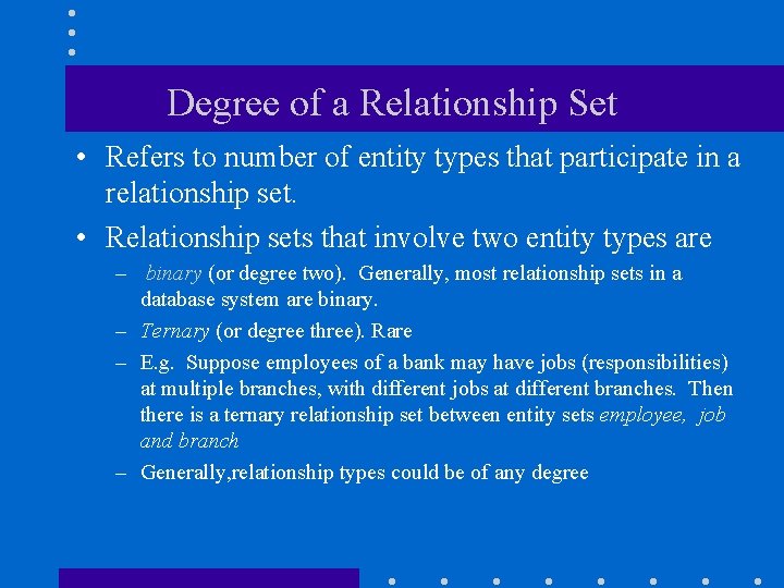 Degree of a Relationship Set • Refers to number of entity types that participate