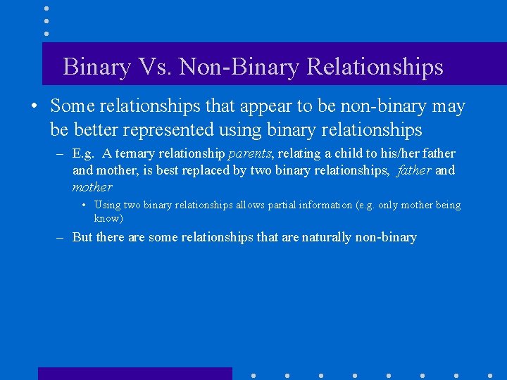 Binary Vs. Non-Binary Relationships • Some relationships that appear to be non-binary may be