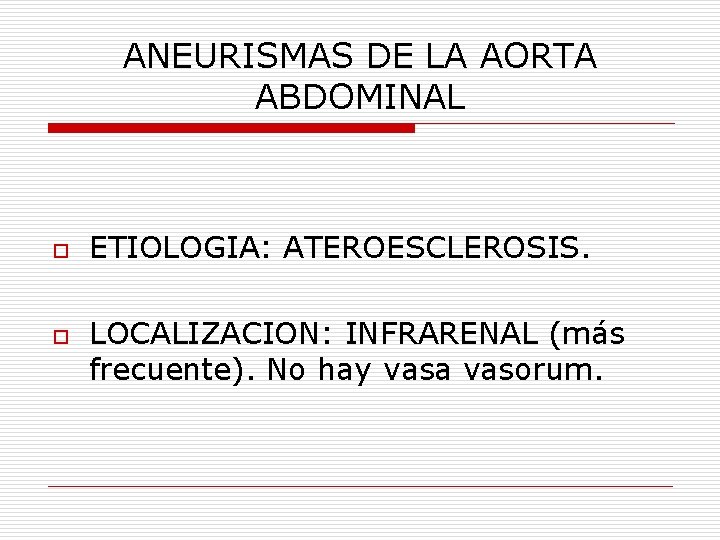 ANEURISMAS DE LA AORTA ABDOMINAL o o ETIOLOGIA: ATEROESCLEROSIS. LOCALIZACION: INFRARENAL (más frecuente). No