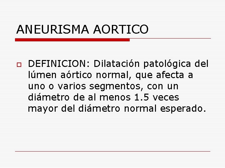 ANEURISMA AORTICO o DEFINICION: Dilatación patológica del lúmen aórtico normal, que afecta a uno