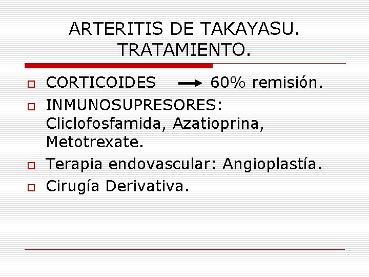 ARTERITIS DE TAKAYASU. TRATAMIENTO. o o CORTICOIDES 60% remisión. INMUNOSUPRESORES: Cliclofosfamida, Azatioprina, Metotrexate. Terapia