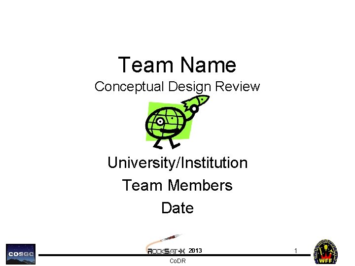 Team Name Conceptual Design Review University/Institution Team Members Date 2013 Co. DR 1 