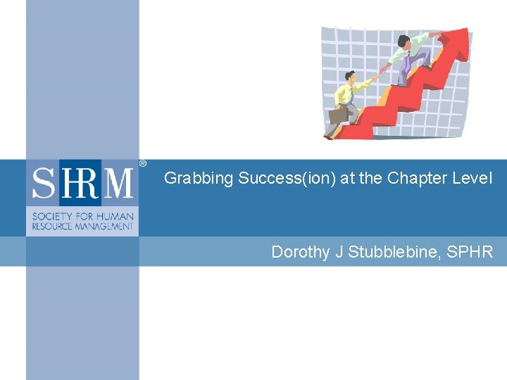 SUCCESSION PLANNING Grabbing Success(ion) at the Chapter Level Dorothy J Stubblebine, SPHR 