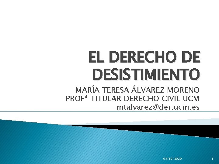EL DERECHO DE DESISTIMIENTO MARÍA TERESA ÁLVAREZ MORENO PROFª TITULAR DERECHO CIVIL UCM mtalvarez@der. EL DERECHO DE DESISTIMIENTO MARÍA TERESA ÁLVAREZ MORENO PROFª TITULAR DERECHO CIVIL UCM mtalvarez@der.