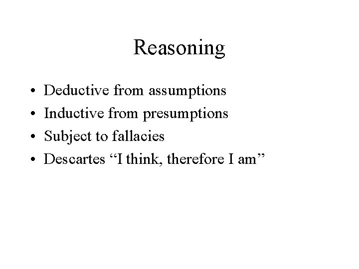 Reasoning • • Deductive from assumptions Inductive from presumptions Subject to fallacies Descartes “I